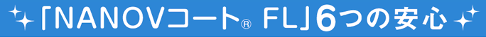 「NANOVコート FL」6つの安心